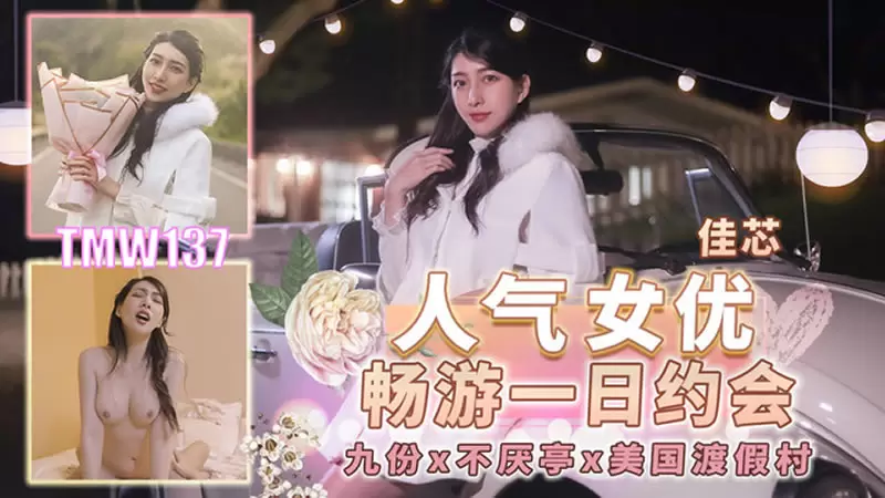 人气女优畅游戏一日约会 天美传媒TMW137 佳芯 九份x不厌亭x美国度假村