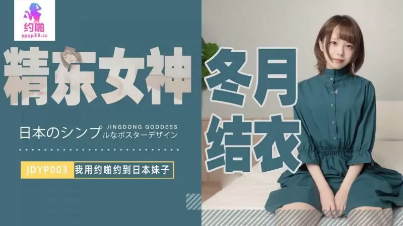 我用约啪约到日本妹子 精东影业JDYP003 冬月结衣