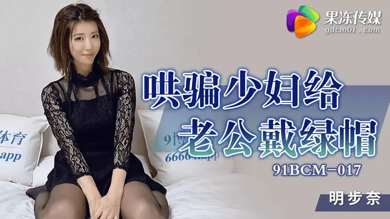 哄骗少妇给老公戴绿帽 果冻传媒91BCM-017 明步奈