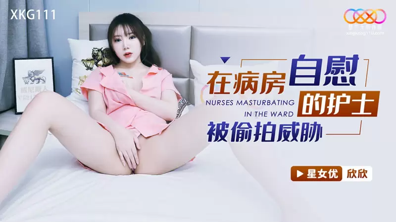 在病房自慰的护士被偷拍威胁 星空传媒XKG111 欣欣