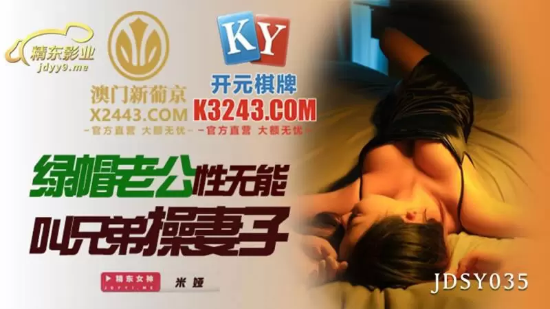 绿帽老公性无能叫兄弟操妻子 精东影业JDSY035 米娅